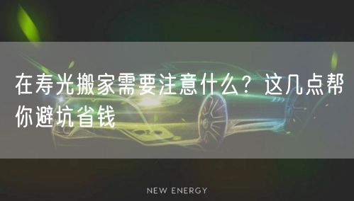 在寿光搬家需要注意什么？这几点帮你避坑省钱